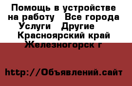 Помощь в устройстве на работу - Все города Услуги » Другие   . Красноярский край,Железногорск г.